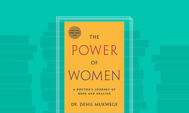 The Power of Women: A Doctor’s Journey of Hope and Healing by world-renowned doctor, human rights activist, and Nobel laureate Dr. Denis Mukwege.  